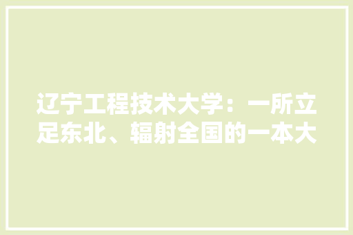 辽宁工程技术大学：一所立足东北、辐射全国的一本大学 室内设计