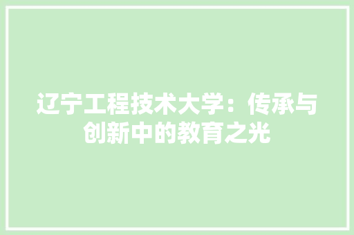 辽宁工程技术大学：传承与创新中的教育之光 室内设计