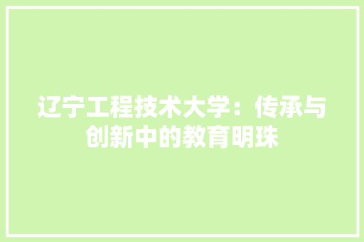 辽宁工程技术大学：传承与创新中的教育明珠 室内设计