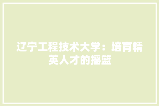 辽宁工程技术大学：培育精英人才的摇篮 室内设计
