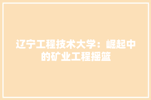 辽宁工程技术大学：崛起中的矿业工程摇篮 室内设计
