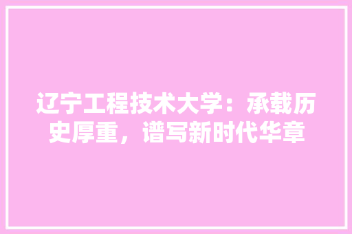 辽宁工程技术大学：承载历史厚重，谱写新时代华章 室内设计