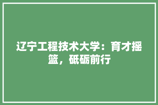 辽宁工程技术大学：育才摇篮，砥砺前行 室内设计