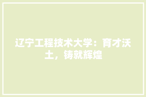 辽宁工程技术大学：育才沃土，铸就辉煌 室内设计