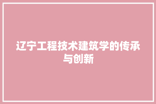 辽宁工程技术建筑学的传承与创新 室内设计