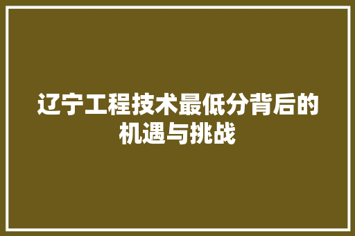 辽宁工程技术最低分背后的机遇与挑战 室内设计