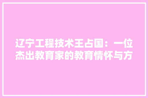 辽宁工程技术王占国：一位杰出教育家的教育情怀与方法智慧