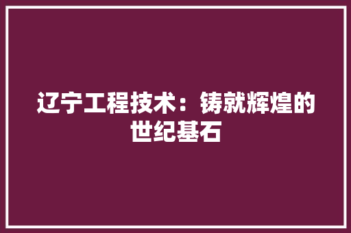 辽宁工程技术：铸就辉煌的世纪基石 室内设计