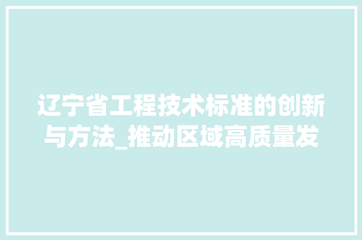 辽宁省工程技术标准的创新与方法_推动区域高质量发展的重要引擎 室内设计