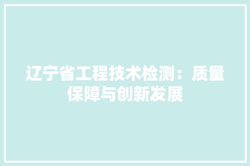 辽宁省工程技术检测：质量保障与创新发展 室内设计