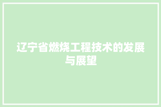 辽宁省燃烧工程技术的发展与展望 室内设计