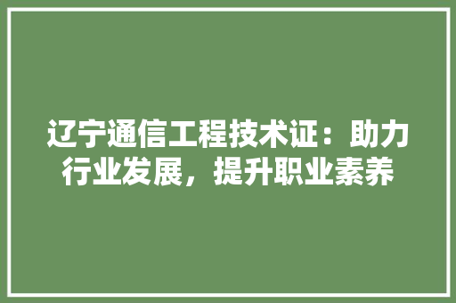 辽宁通信工程技术证：助力行业发展，提升职业素养 室内设计