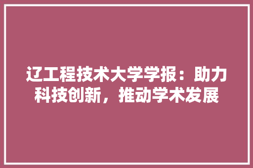 辽工程技术大学学报：助力科技创新，推动学术发展 室内设计