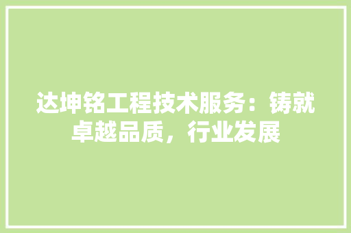 达坤铭工程技术服务：铸就卓越品质，行业发展