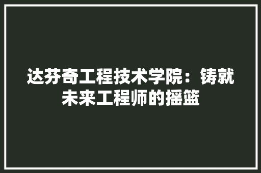 达芬奇工程技术学院：铸就未来工程师的摇篮 室内设计