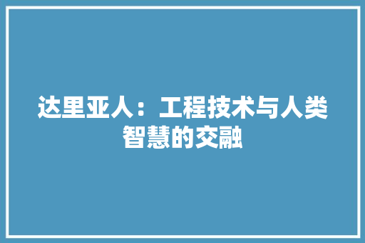 达里亚人：工程技术与人类智慧的交融 室内设计