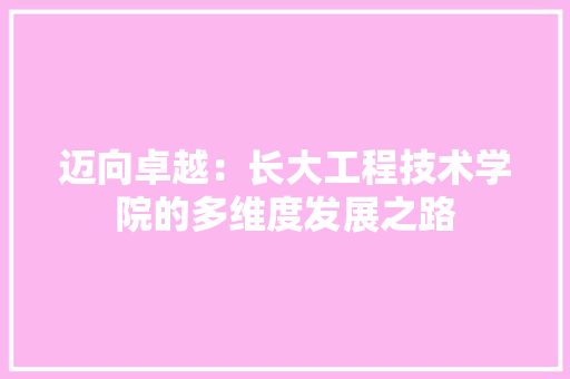 迈向卓越：长大工程技术学院的多维度发展之路 室内设计