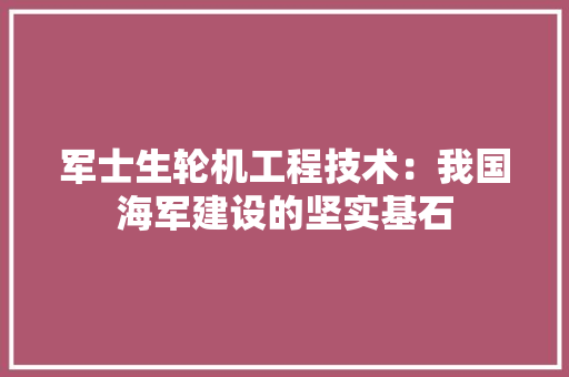 军士生轮机工程技术：我国海军建设的坚实基石 家居装修