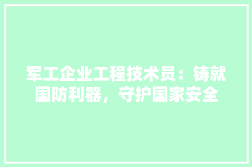军工企业工程技术员：铸就国防利器，守护国家安全 家居装修