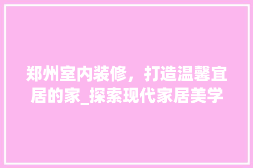 郑州室内装修，打造温馨宜居的家_探索现代家居美学 室内设计