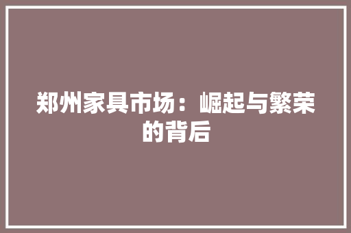 郑州家具市场：崛起与繁荣的背后 室内设计