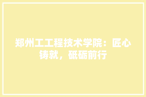 郑州工工程技术学院：匠心铸就，砥砺前行 室内设计