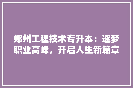 郑州工程技术专升本：逐梦职业高峰，开启人生新篇章 室内设计