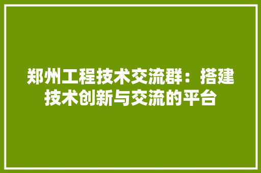 郑州工程技术交流群：搭建技术创新与交流的平台 室内设计