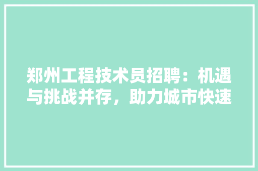 郑州工程技术员招聘：机遇与挑战并存，助力城市快速发展 室内设计