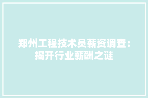 郑州工程技术员薪资调查：揭开行业薪酬之谜