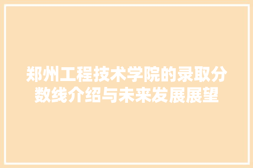 郑州工程技术学院的录取分数线介绍与未来发展展望 室内设计