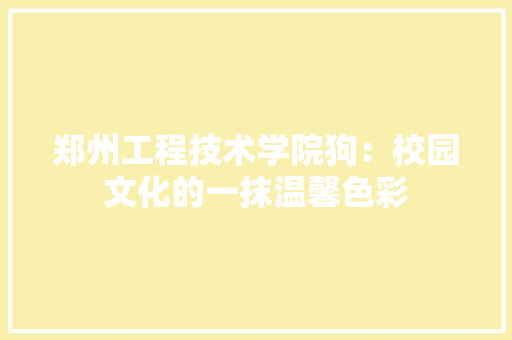 郑州工程技术学院狗：校园文化的一抹温馨色彩