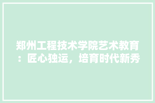 郑州工程技术学院艺术教育：匠心独运，培育时代新秀 室内设计