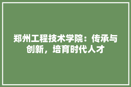 郑州工程技术学院：传承与创新，培育时代人才 室内设计