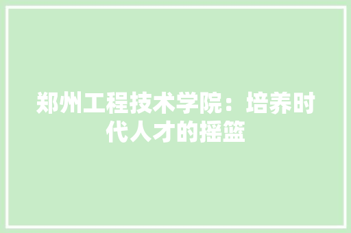 郑州工程技术学院：培养时代人才的摇篮 室内设计