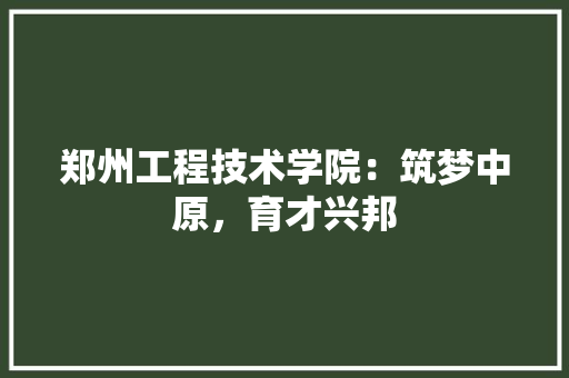 郑州工程技术学院：筑梦中原，育才兴邦 室内设计