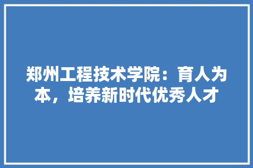 郑州工程技术学院：育人为本，培养新时代优秀人才 室内设计