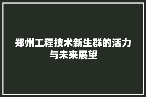 郑州工程技术新生群的活力与未来展望 室内设计