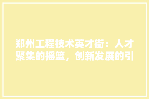 郑州工程技术英才街：人才聚集的摇篮，创新发展的引擎