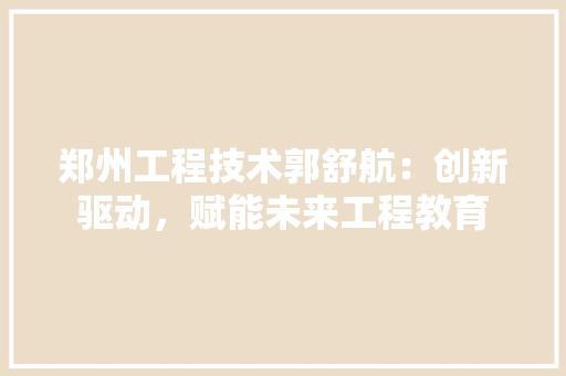郑州工程技术郭舒航：创新驱动，赋能未来工程教育