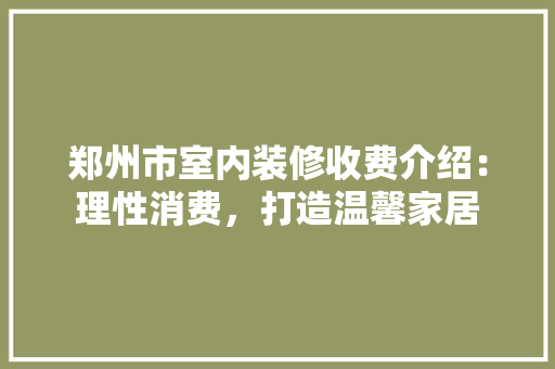 郑州市室内装修收费介绍：理性消费，打造温馨家居 室内设计