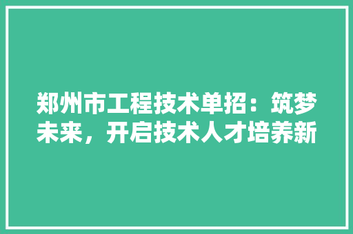 郑州市工程技术单招：筑梦未来，开启技术人才培养新篇章 室内设计