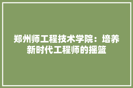 郑州师工程技术学院：培养新时代工程师的摇篮 室内设计