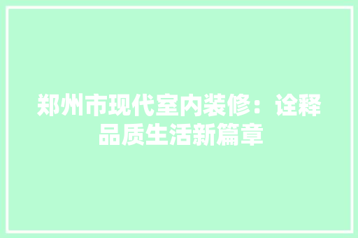 郑州市现代室内装修：诠释品质生活新篇章 室内设计