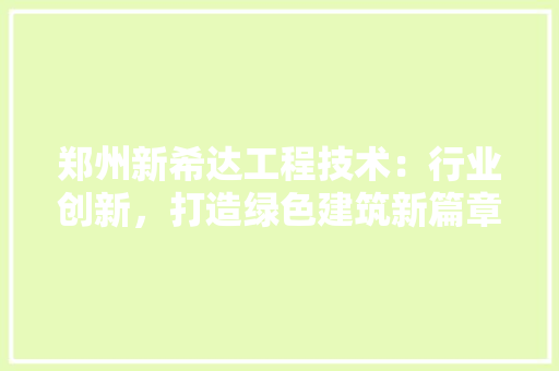 郑州新希达工程技术：行业创新，打造绿色建筑新篇章 室内设计