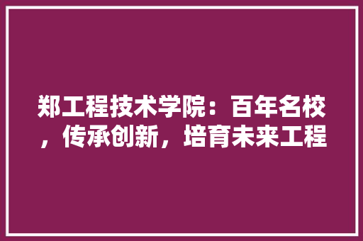 郑工程技术学院：百年名校，传承创新，培育未来工程师 室内设计