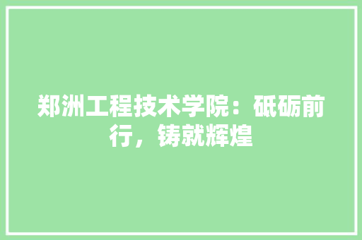 郑洲工程技术学院：砥砺前行，铸就辉煌 室内设计