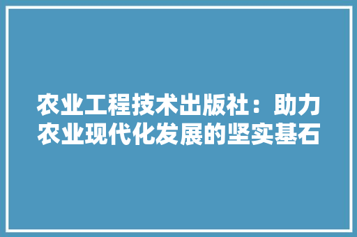 农业工程技术出版社：助力农业现代化发展的坚实基石