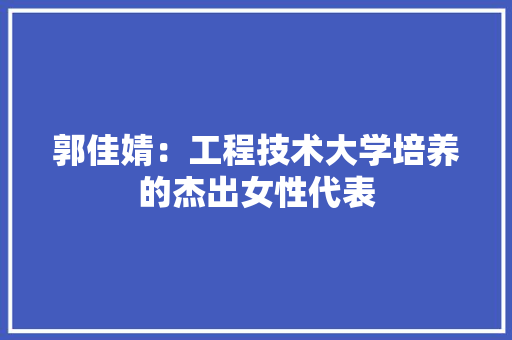 郭佳婧：工程技术大学培养的杰出女性代表