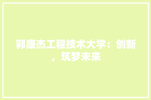 郭康杰工程技术大学：创新，筑梦未来 室内设计